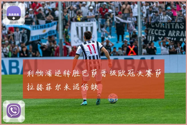利物浦逆转胜巴萨晋级欧冠决赛萨拉赫菲尔米诺伤缺