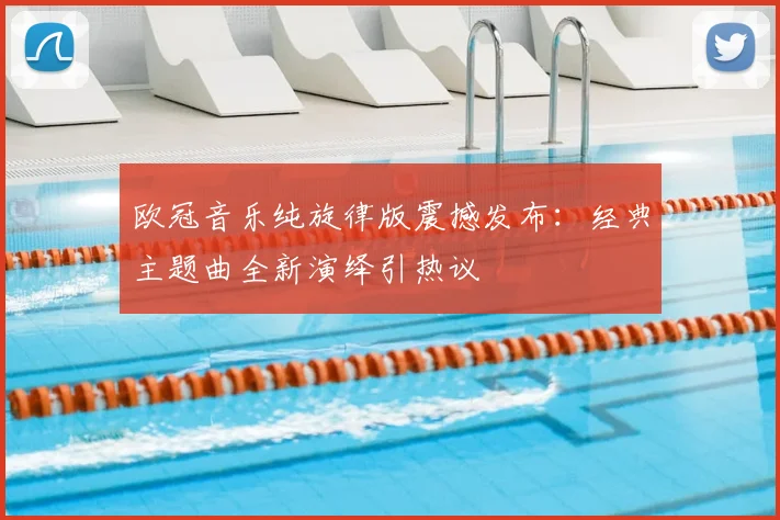 欧冠音乐纯旋律版震撼发布：经典主题曲全新演绎引热议