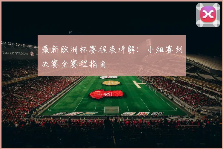 最新欧洲杯赛程表详解：小组赛到决赛全赛程指南