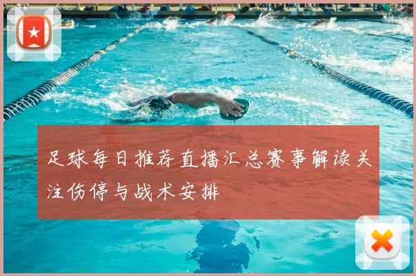 足球每日推荐直播汇总赛事解读关注伤停与战术安排